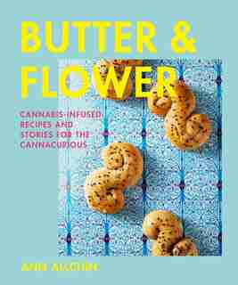 Butter And Flower: Cannabis-infused Recipes And Stories For The Cannacurious by Ann Allchin