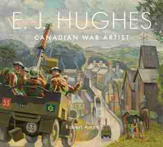 E. J. Hughes: Canadian War Artist by Robert Amos