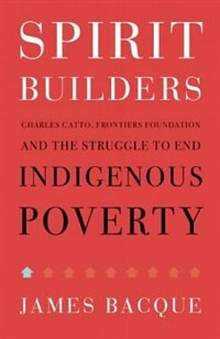 Spirit Builders: Charles Catto, Frontiers Foundation and the Struggle to End Indigenous Poverty