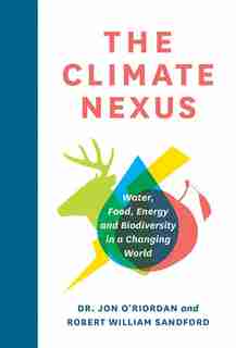 The Climate Nexus: Water, Food, Energy and Biodiversity in a Changing World by Jon O'Riordan