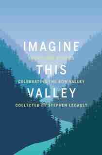 Imagine This Valley: Essays and Stories Celebrating the Bow Valley by Stephen Legault