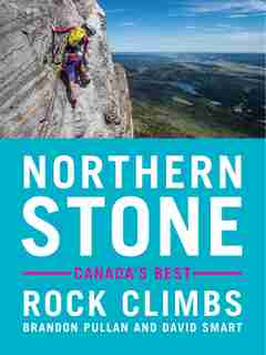 Northern Stone: 50 Of Canada's Best Rock Climbs by Brandon Pullan