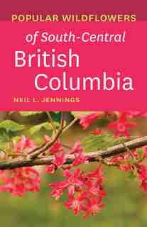 Popular Wildflowers Of South-central British Columbia by Neil L. Jennings