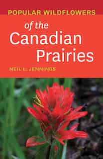 Popular Wildflowers Of The Canadian Prairies by Neil L. Jennings