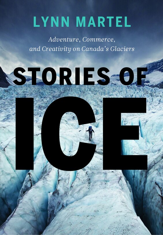 Stories of Ice: Adventure, Commerce and Creativity on Canada’s Glaciers