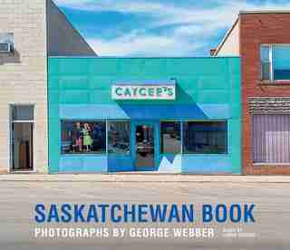 Saskatchewan Book: Photographs By George Webber by Lorna Crozier