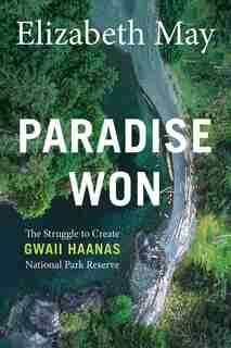 Paradise Won: The Struggle To Create Gwaii Haanas National Park Reserve by Elizabeth May