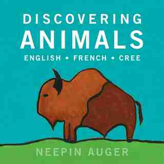 Discovering Animals: English * French * Cree by Neepin Auger
