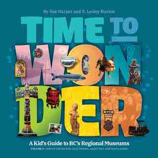 Time to Wonder – Volume 2: A Kid's Guide to BC's Regional Museums: Vancouver Island, Salt Spring, Alert Bay, and Haida Gwaii by S. Lesley Buxton