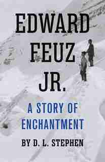 Edward Feuz Jr.: A Story Of Enchantment by D. L. Stephen