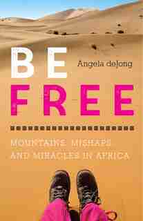 Be Free: Mountains, Mishaps, And Miracles In Africa by Angela Dejong