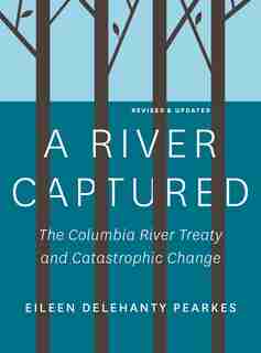 A River Captured: The Columbia River Treaty and Catastrophic Change - Revised and Updated by Eileen Delehanty Pearkes