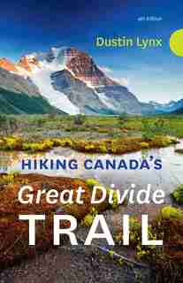 Hiking Canada’s Great Divide Trail – 4th Edition by Dustin Lynx