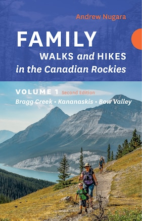 Family Walks & Hikes Canadian Rockies: 2nd Edition, Volume 1: Bragg Creek – Kananaskis – Bow Valley