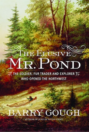 The Elusive Mr. Pond: The Soldier, Fur Trader and Explorer Who Opened the Northwest