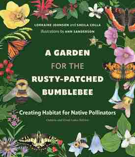 A Garden For The Rusty-patched Bumblebee: Creating Habitat For Native Pollinators In Southern Ontario de Lorraine Johnson