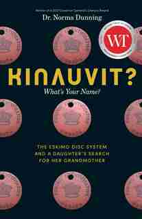 Kinauvit?: What's Your Name? The Eskimo Disc System and a Daughter's Search for her Grandmother by Norma Dunning