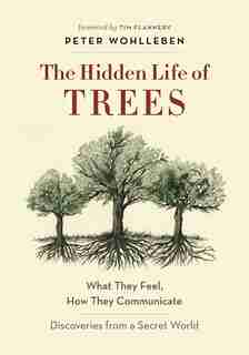 The Hidden Life of Trees: What They Feel, How They Communicate—Discoveries from A Secret World by Peter Wohlleben