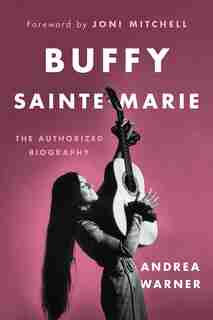 Buffy Sainte-marie: The Authorized Biography by Andrea Warner