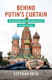 BEHIND PUTIN'S CURTAIN: Friendships and Misadventures Inside Russia