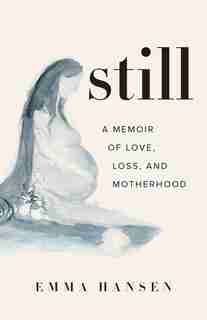 Still: A Memoir Of Love, Loss, And Motherhood by Emma Hansen
