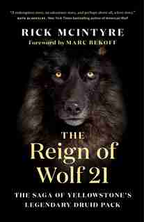 The Reign of Wolf 21: The Saga of Yellowstone's Legendary Druid Pack by Rick McIntyre