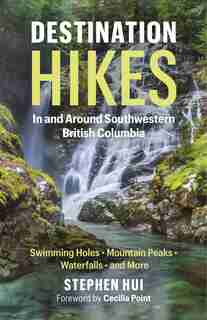 Destination Hikes: In And Around Southwestern British Columbia by Stephen Hui