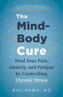 The Mind-Body Cure: Heal Your Pain, Anxiety, and Fatigue by Controlling Chronic Stress by Bal Pawa