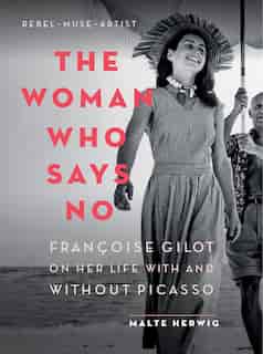 The Woman Who Says No: Françoise Gilot on Her Life With and Without Picasso by Malte Herwig