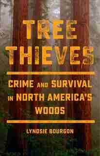 Tree Thieves: Crime And Survival In North America's Woods by Lyndsie Bourgon