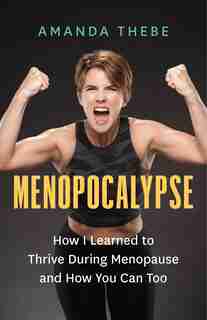 Menopocalypse: How I Learned To Thrive During Menopause And How You Can Too by Amanda Thebe