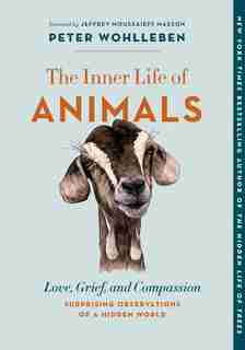 The Inner Life of Animals: Love, Grief, and Compassion—Surprising Observations of a Hidden World by Peter Wohlleben