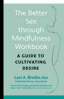 The Better Sex Through Mindfulness Workbook: A Guide to Cultivating Desire by Lori Brotto