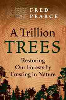 A Trillion Trees: Restoring Our Forests by Trusting in Nature by Fred Pearce