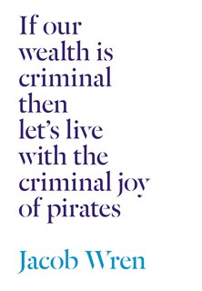 Front cover_If our wealth is criminal then let's live with the criminal joy of pirates