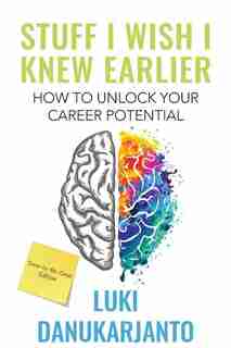 Stuff I Wish I Knew Earlier: How to Unlock Your Career Potential by Luki Danukarjanto