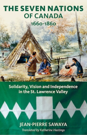 The Seven Nations of Canada 1660-1860: Solidarity, Vision, and Independence in the St. Lawrence Valley