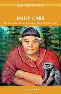 Emily Carr: The Incredible Life and Adventures of a West Coast Artist by Cat Klerks