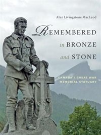Remembered in Bronze and Stone: Canada's Great War Memorial Statuary de Alan Livingstone MacLeod