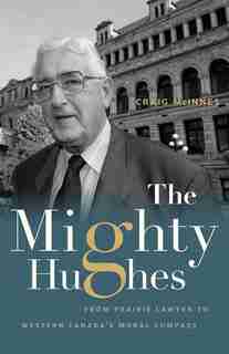 The Mighty Hughes: From Prairie Lawyer to Western Canada's Moral Compass by Craig McInnes