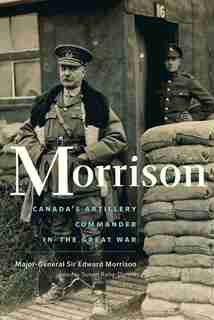 Morrison: The Long-lost Memoir of Canada's Artillery Commander in the Great War by Edward Morrison