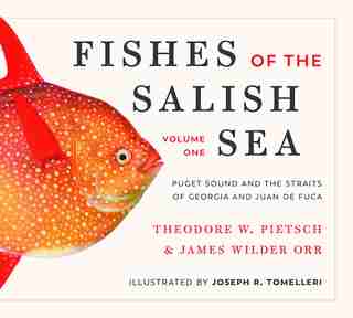 Fishes of the Salish Sea: Puget Sound and the Straits of Georgia and Juan de Fuca by Theodore Pietsch