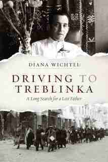 Driving to Treblinka: A Long Search for a Lost Father by Diana Wichtel