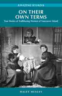 On Their Own Terms: True Stories Of Trailblazing Women Of Vancouver Island by Haley Healey