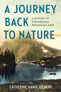 A Journey Back To Nature: A History Of Strathcona Provincial Park by Catherine Marie Gilbert