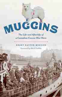 Muggins: The Life And Afterlife Of A Canadian Canine War Hero by Grant Hayter-Menzies