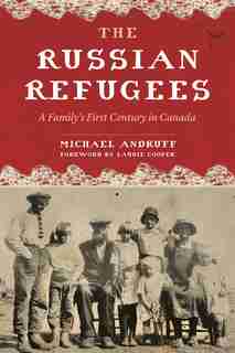 The Russian Refugees: A Family's First Century in Canada by Michael Andruff