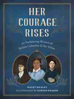 Her Courage Rises: 50 Trailblazing Women of British Columbia and the Yukon by Haley Healey