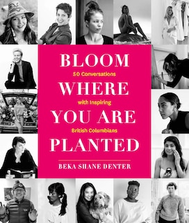 Bloom Where You Are Planted: 50 Conversations with Inspiring British Columbians