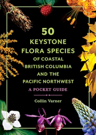 50 Keystone Flora Species of Coastal British Columbia and the Pacific Northwest: A Pocket Guide